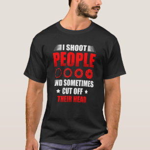 I Shoot People And Sometimes Cut Off Their Head Ph T-Shirt
