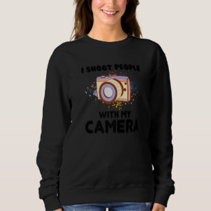 I Shoot People Photography With My Camera Cool Cam Sweatshirt