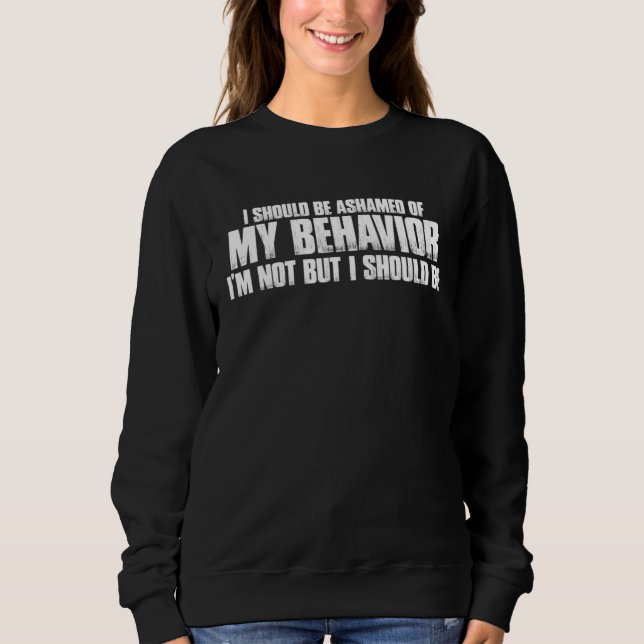 I Should Be Ashamed Of My Behavior Sweatshirt (Front)