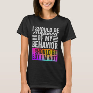 I Should Be Ashamed Of My Behaviour Funny Saying Q T-Shirt