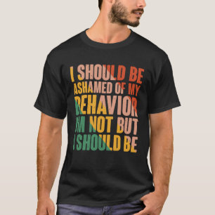 I Should Be Ashamed Of My Behaviour T-Shirt