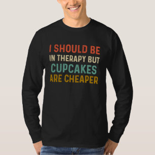 I Should Be in Therapy But Cupcakes are Cheaper Ba T-Shirt