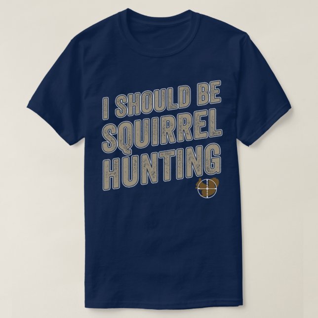 I Should Be Squirrel Hunting Funny Squirrel Hunter T-Shirt (Design Front)
