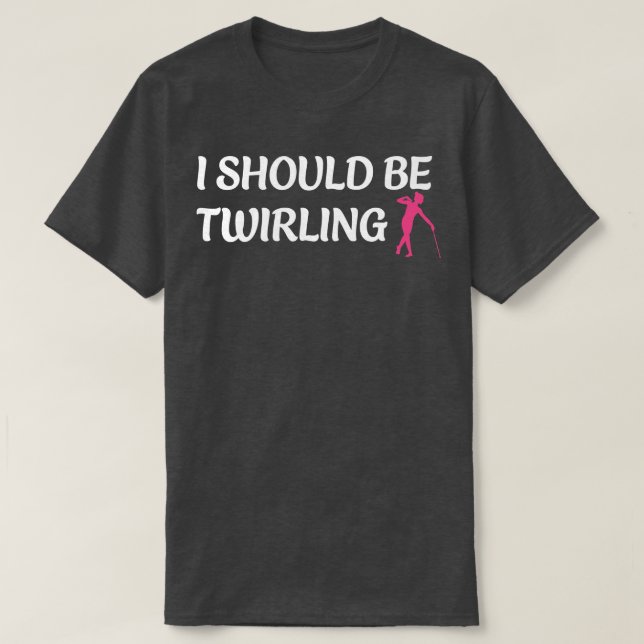 I Should be Twirling Funny Majorette Baton Twirlin T-Shirt (Design Front)