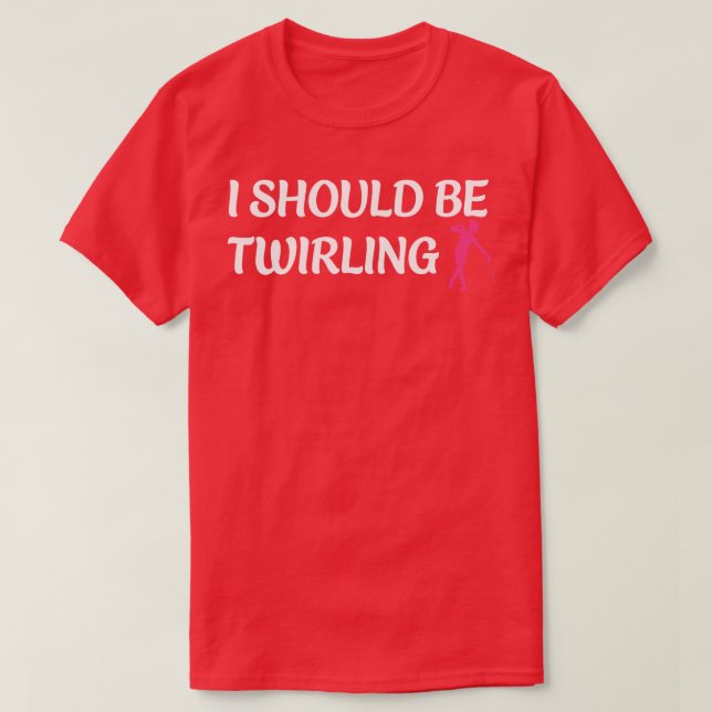 I Should be Twirling Funny Majorette Baton Twirlin T-Shirt (Design Front)