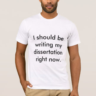 I should be writing my dissertation right now. T-Shirt