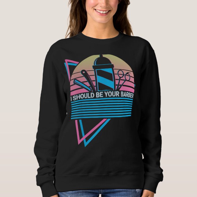 I Should Be Your Barber Barbershop Barbering Retro Sweatshirt (Front)