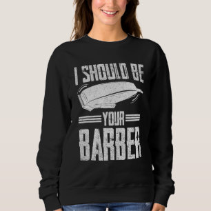 I Should Be Your Barber Hairdresser Shop Barbers Sweatshirt