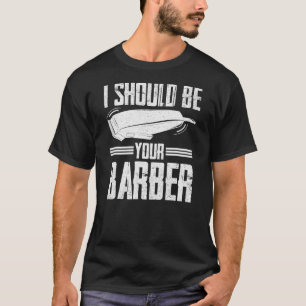 I Should Be Your Barber Hairdresser Shop Barbers  T-Shirt