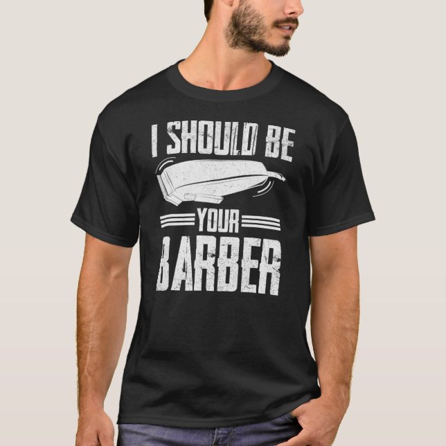 I Should Be Your Barber Hairdresser Shop Barbers  T-Shirt (Front)