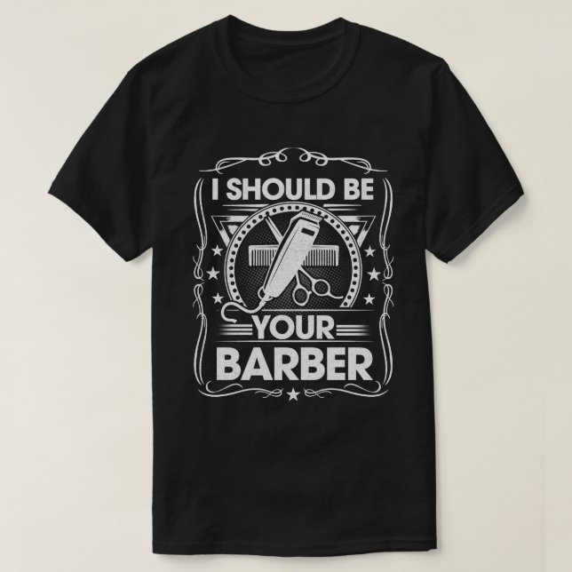 I Should Be Your Barber Hairdresser Shop Barbers  T-Shirt (Design Front)