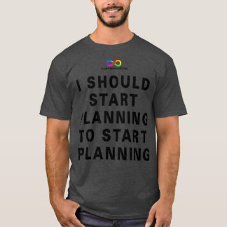 I should start planning to start planning1 T-Shirt