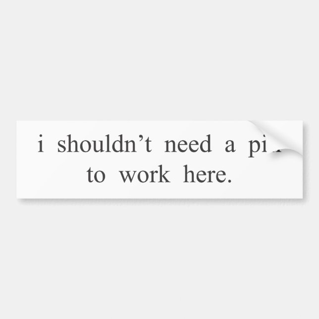 I shouldn't need a pill to work here. bumper sticker (Front)