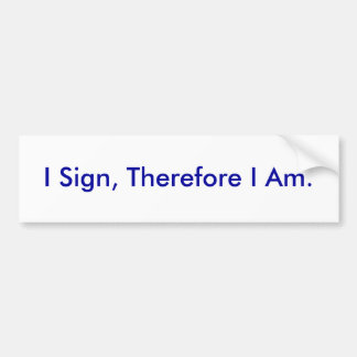 I Sign, Therefore I Am. - Customised Bumper Sticker