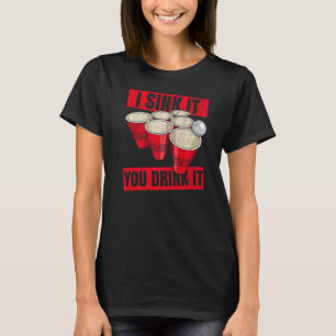 I Sink It You Drink It Quote For A Beer Pong Champ T-Shirt