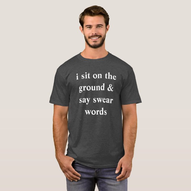 i sit on the ground and say swear words T-Shirt (Front Full)