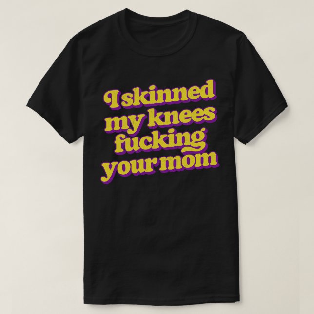 I Skinned My Knees Your Mum T-Shirt (Design Front)