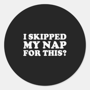 I Skipped My Nap For This_ Funny Sarcastic Quote Classic Round Sticker