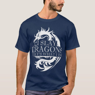 I Slay Dragons Thats What I Do Dragon Slayer T-Shirt