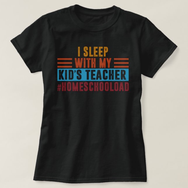 I Sleep With My Kid's Teacher Funny Homeschool Dad T-Shirt (Design Front)