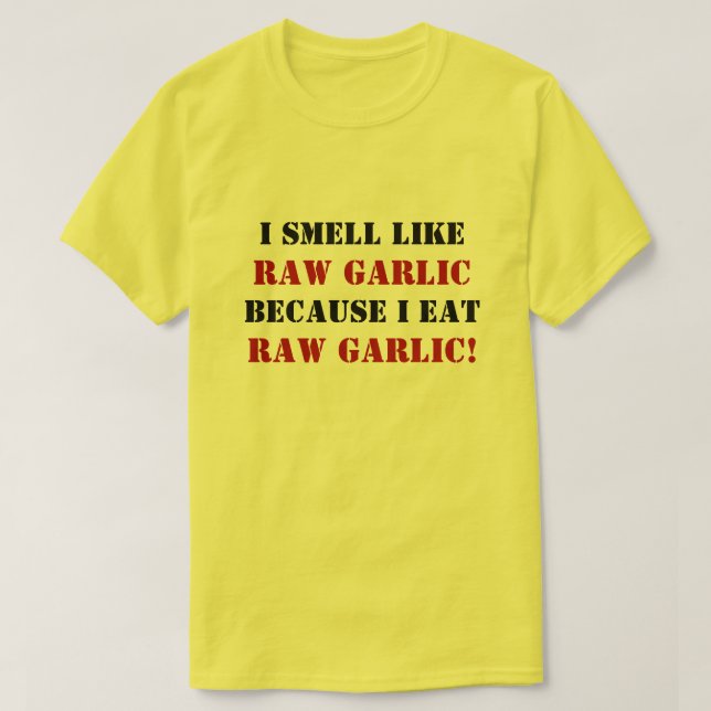 I SMELL LIKE RAW GARLIC BECAUSE I EAT RAW GARLIC! T-Shirt (Design Front)