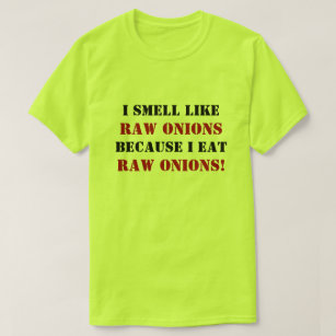 I SMELL LIKE RAW ONIONS BECAUSE I EAT RAW ONIONS! T-Shirt