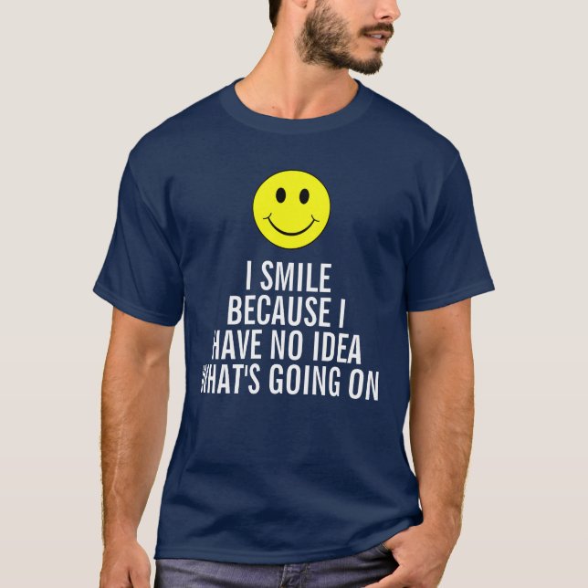 I smile because I have no idea what's going on T-Shirt (Front)