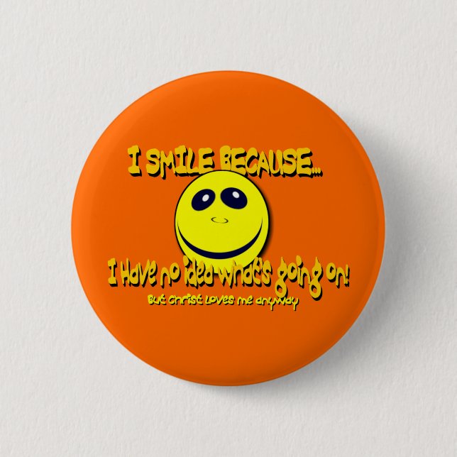 I SMILE BECAUSE...V1 6 CM ROUND BADGE (Front)
