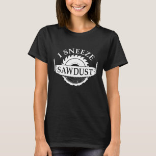 I Sneeze Sawdust T-Shirt