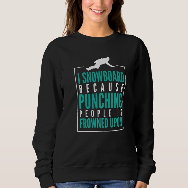 I Snowboard because punching peolpe is frowned upo Sweatshirt (Front)