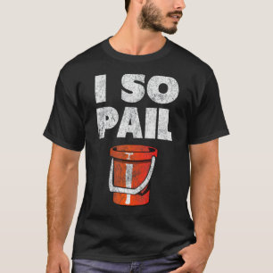 I So Pail  Puns Goofy Quotes Slogan T-Shirt