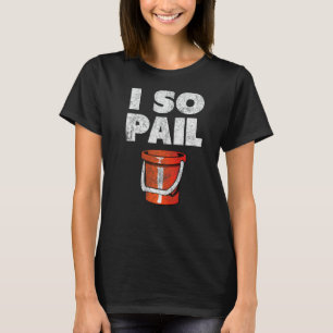I So Pail  Puns Goofy Quotes Slogan T-Shirt