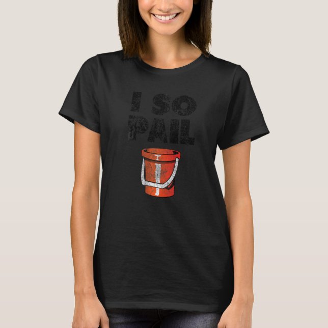 I So Pail  Puns Goofy Quotes Slogan T-Shirt (Front)