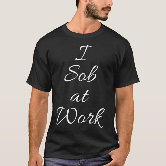 I sob at work T-Shirt (Front)