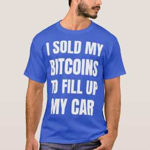 I Sold My Bitcoins To Fill Up My  Funny Gas Prices T-Shirt