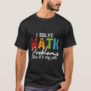 I Solve Math Problems Like It's My Job Funny Math T-Shirt