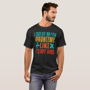 I Solve Math Problems Like It's My Job Funny Math  T-Shirt