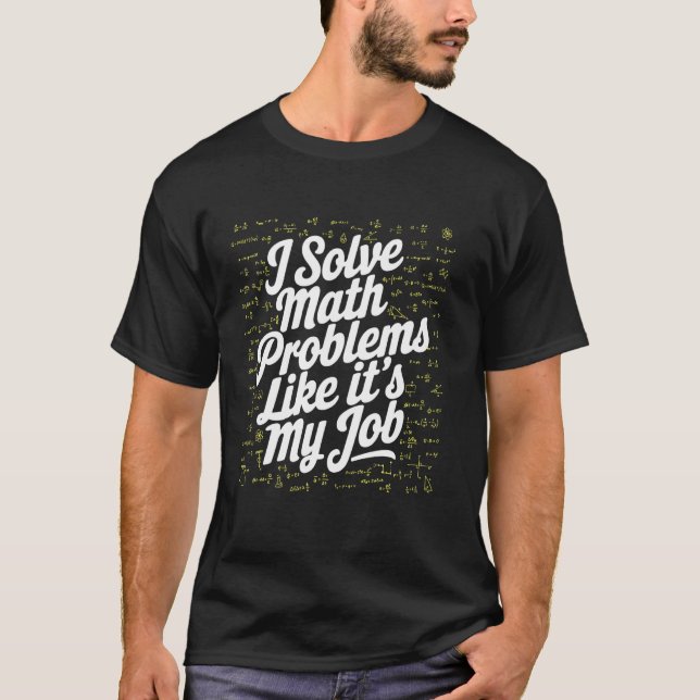 I Solve Math Problems Like It's My Job, Math Lover T-Shirt (Front)