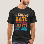 I Solve Math Problems Like It's My Job T-Shirt<br><div class="desc">I Solve Math Problems Like It's My Job - Funny Back To School For Math Teacher</div>