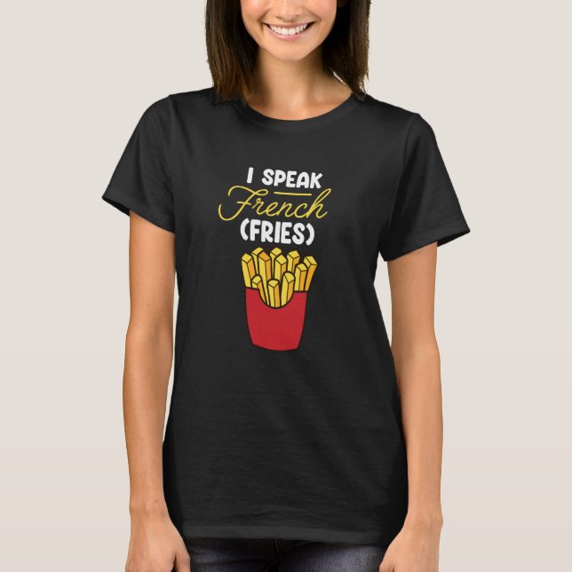 I Speak French Fries  Fast Food  French Fry T-Shirt (Front)