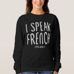 I Speak French Fries Food Idea Art Sweatshirt