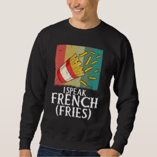 I Speak French Fries Fry Chips 5 Sweatshirt