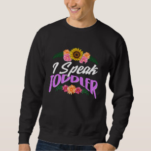 I Speak Toddler New Mom New Dad Preschool Teacher  Sweatshirt