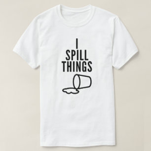 I Spill Things Funny T-Shirt
