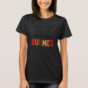 I Spilled The Tea And Got Burned Saying For Talke T-Shirt