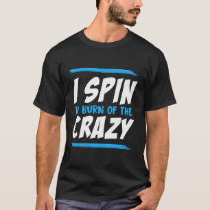 I Spin To Burn Off The Crazy Workout T-Shirt