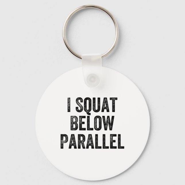 I Squat Below Parallel Gym Weightlifter Bodybuilde Key Ring (Front)