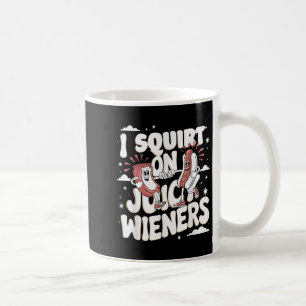 I Squirt On Juicy Wieners Meme Humour Sarcastic Fu Coffee Mug