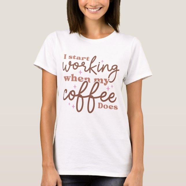 I Start Working When My Coffee Does T-Shirt (Front)