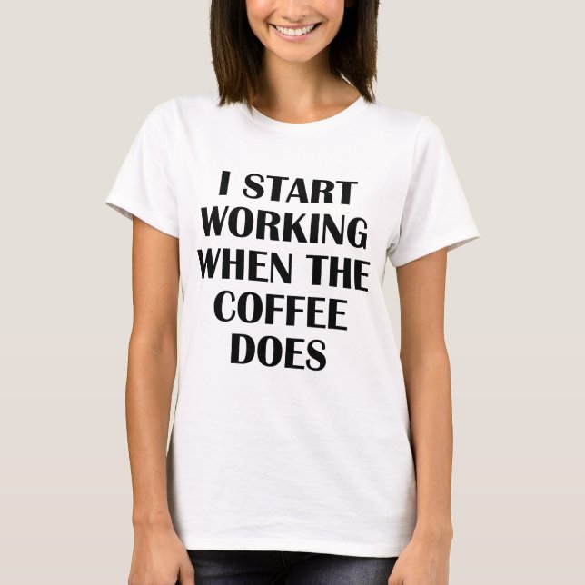 I Start Working When The Coffee Does T-Shirt (Front)